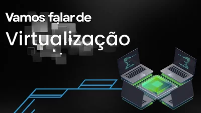 Virtualização: o que é, como funciona e por que sua empresa deve adotar essa tecnologia