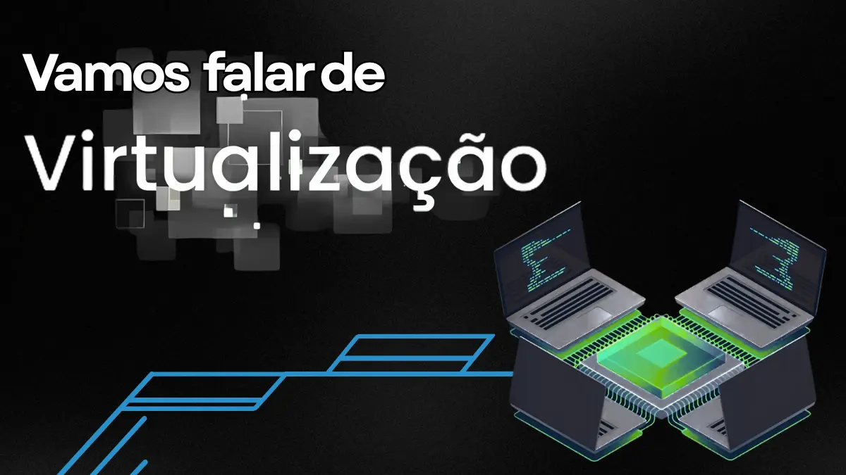 Virtualização: o que é, como funciona e por que sua empresa deve adotar essa tecnologia